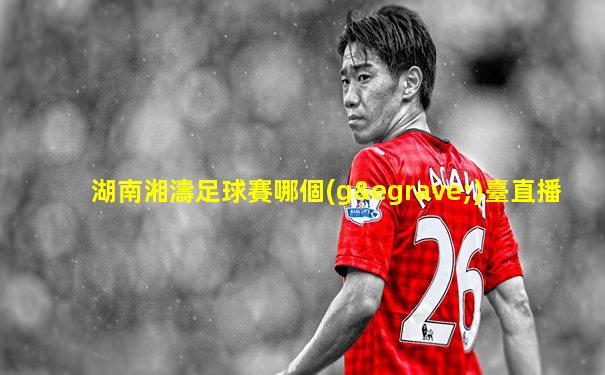 湖南湘濤足球賽哪個(gè)臺直播